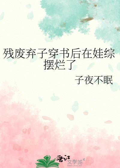 残废弃子穿书后在娃综摆烂了晋江