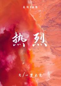 热烈(1v1)h最新章节_热烈(1v1)h无弹窗