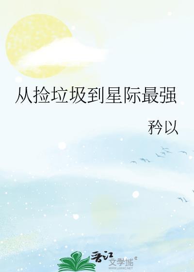 从捡垃圾到星际最强TXT