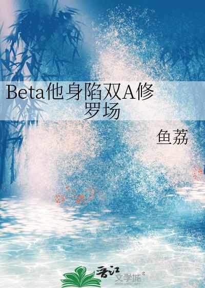 Beta他身陷双A修罗场by鱼荔