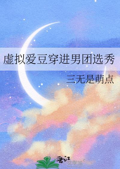 虚拟爱豆穿进男团选秀的