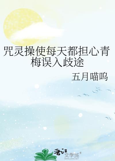 咒灵操使每天都担心青梅误入歧途免免费