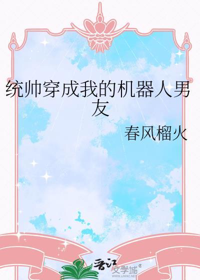 统帅穿成我的机器人男友 春风榴火 笔趣阁