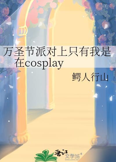 万圣节派对上只有我是在cosplay完整阅读
