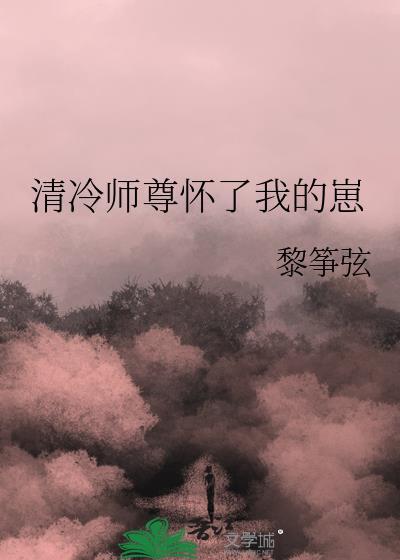 清冷师尊怀了我的崽而我死遁了