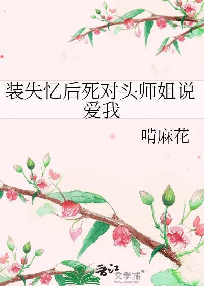 装失忆后死对头师姐说爱我-啃麻花